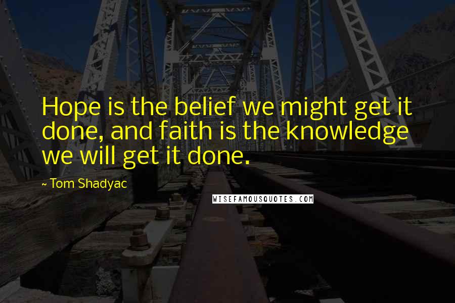 Tom Shadyac Quotes: Hope is the belief we might get it done, and faith is the knowledge we will get it done.