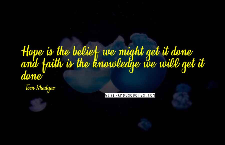 Tom Shadyac Quotes: Hope is the belief we might get it done, and faith is the knowledge we will get it done.