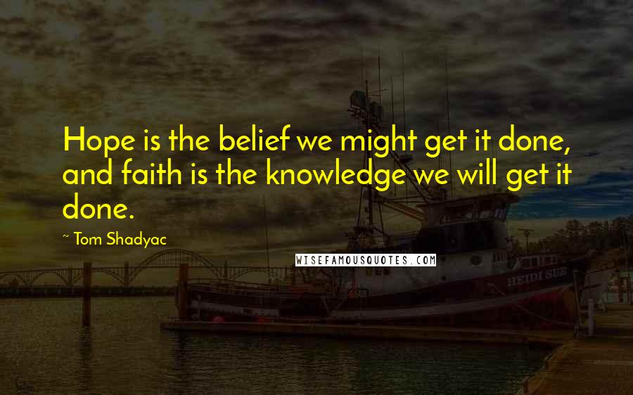 Tom Shadyac Quotes: Hope is the belief we might get it done, and faith is the knowledge we will get it done.