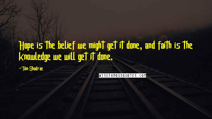 Tom Shadyac Quotes: Hope is the belief we might get it done, and faith is the knowledge we will get it done.