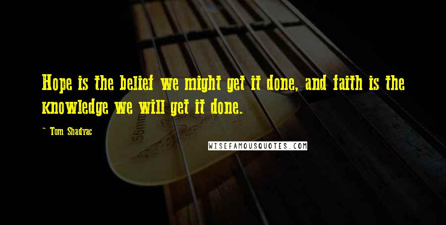 Tom Shadyac Quotes: Hope is the belief we might get it done, and faith is the knowledge we will get it done.