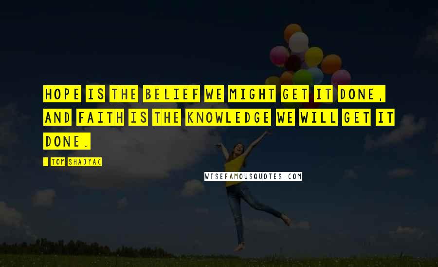 Tom Shadyac Quotes: Hope is the belief we might get it done, and faith is the knowledge we will get it done.