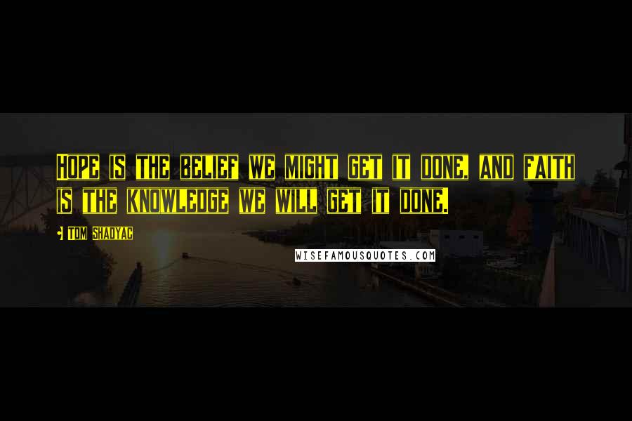 Tom Shadyac Quotes: Hope is the belief we might get it done, and faith is the knowledge we will get it done.