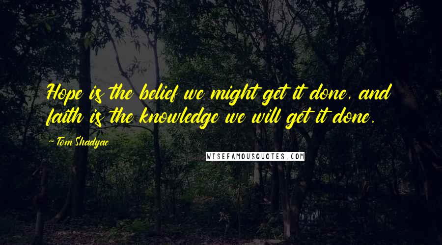 Tom Shadyac Quotes: Hope is the belief we might get it done, and faith is the knowledge we will get it done.