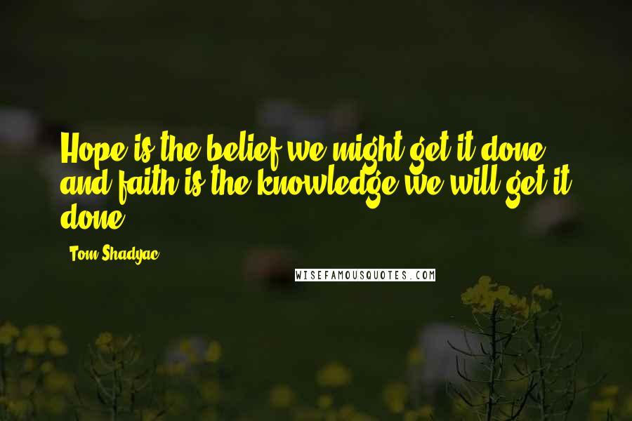 Tom Shadyac Quotes: Hope is the belief we might get it done, and faith is the knowledge we will get it done.