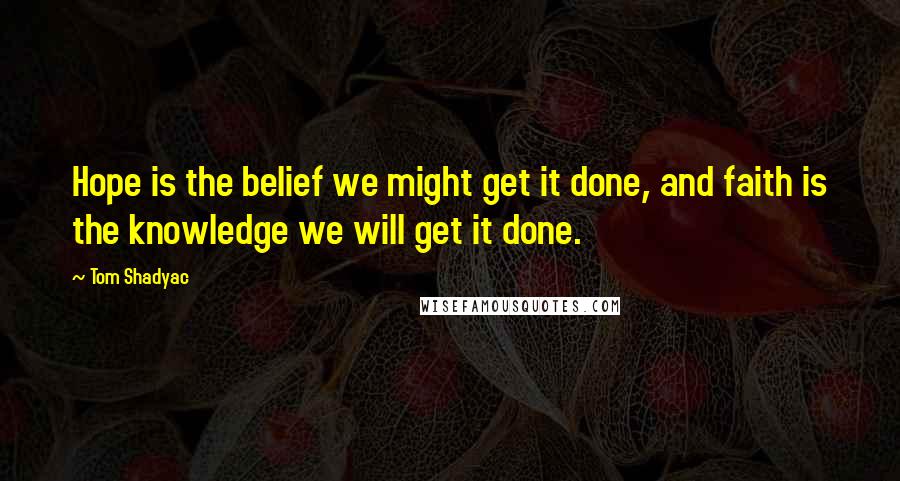 Tom Shadyac Quotes: Hope is the belief we might get it done, and faith is the knowledge we will get it done.