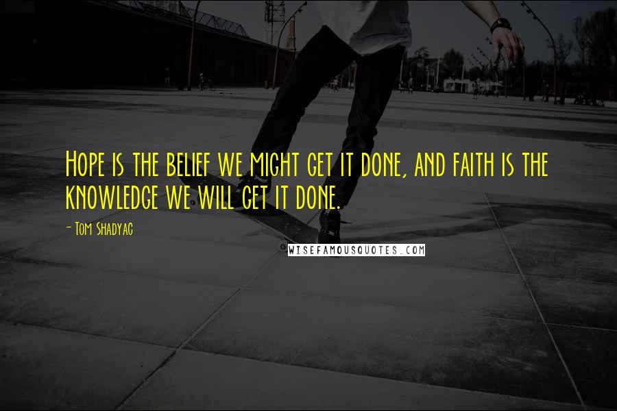 Tom Shadyac Quotes: Hope is the belief we might get it done, and faith is the knowledge we will get it done.