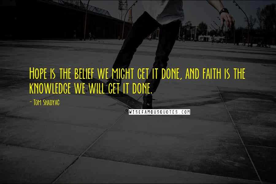Tom Shadyac Quotes: Hope is the belief we might get it done, and faith is the knowledge we will get it done.