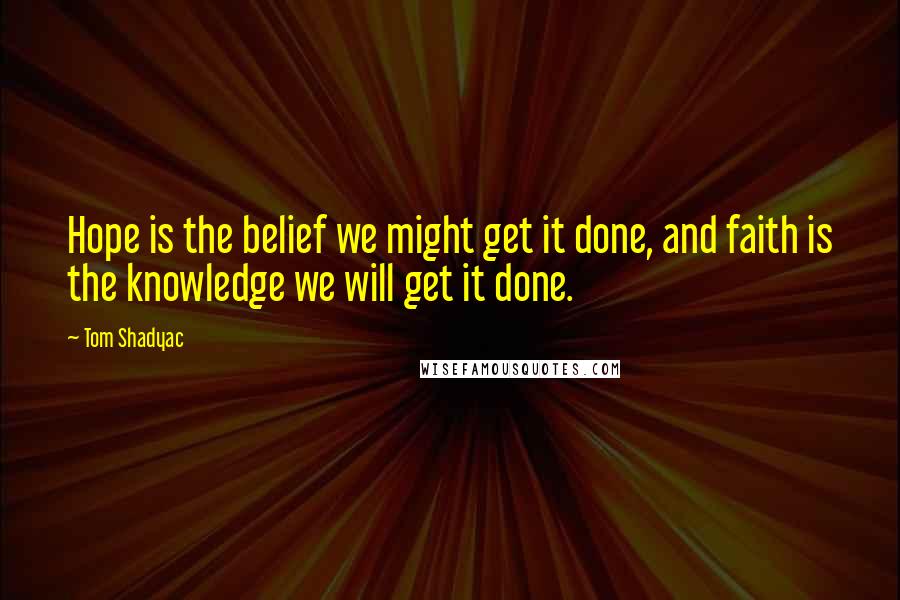 Tom Shadyac Quotes: Hope is the belief we might get it done, and faith is the knowledge we will get it done.