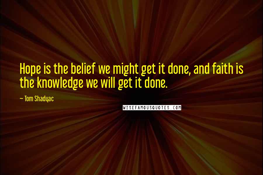 Tom Shadyac Quotes: Hope is the belief we might get it done, and faith is the knowledge we will get it done.