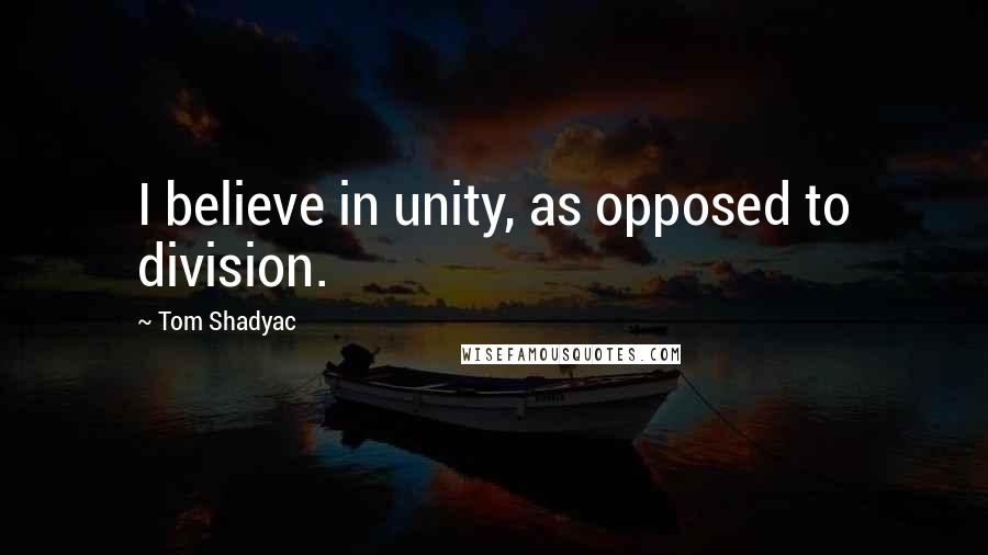 Tom Shadyac Quotes: I believe in unity, as opposed to division.