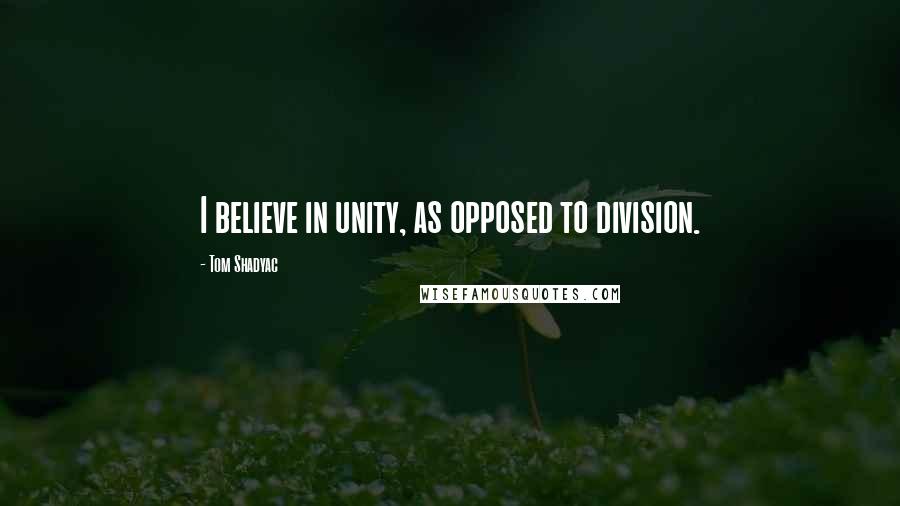 Tom Shadyac Quotes: I believe in unity, as opposed to division.