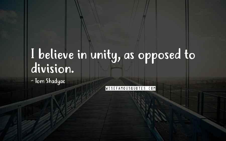 Tom Shadyac Quotes: I believe in unity, as opposed to division.