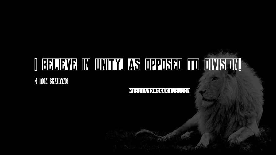 Tom Shadyac Quotes: I believe in unity, as opposed to division.