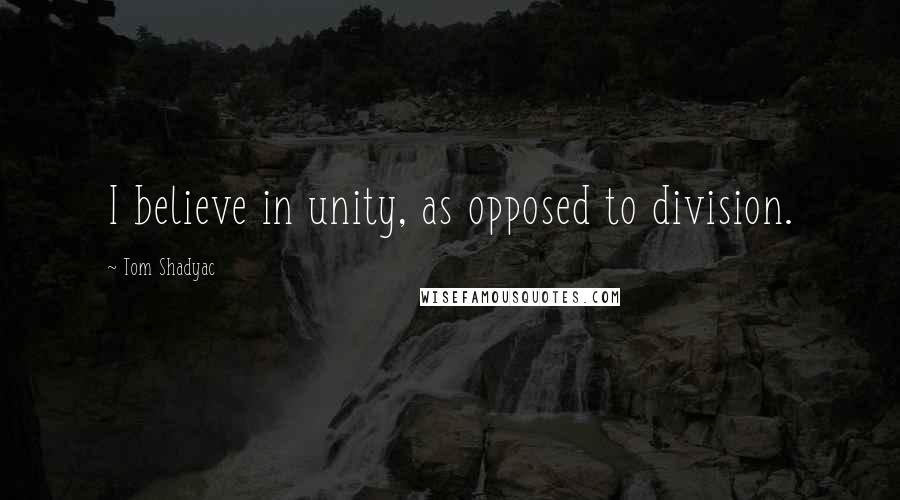 Tom Shadyac Quotes: I believe in unity, as opposed to division.