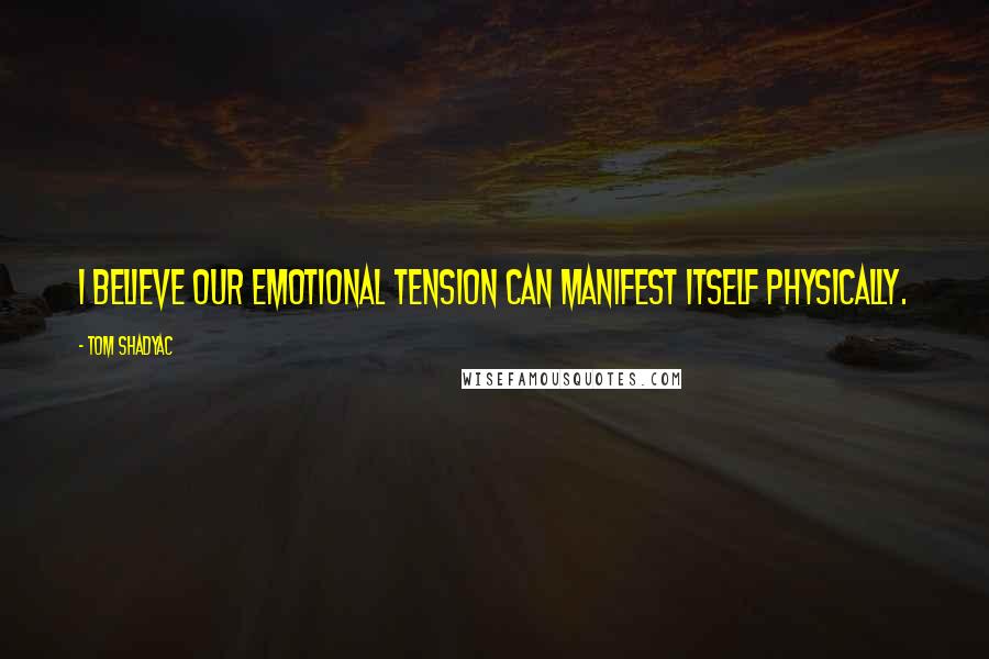 Tom Shadyac Quotes: I believe our emotional tension can manifest itself physically.