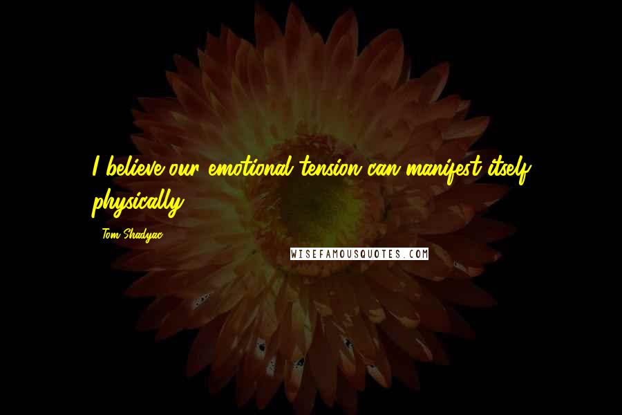 Tom Shadyac Quotes: I believe our emotional tension can manifest itself physically.