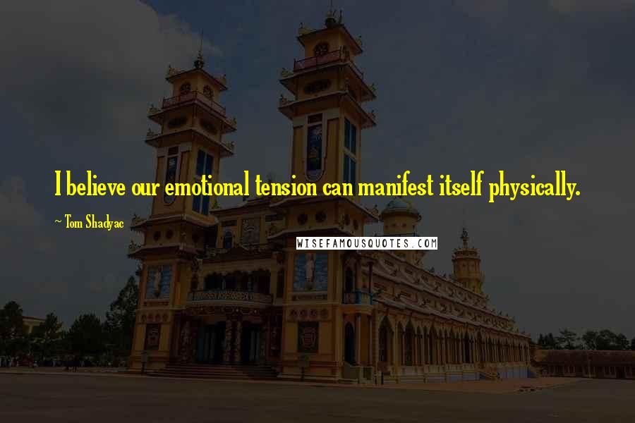 Tom Shadyac Quotes: I believe our emotional tension can manifest itself physically.