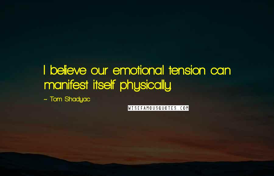 Tom Shadyac Quotes: I believe our emotional tension can manifest itself physically.