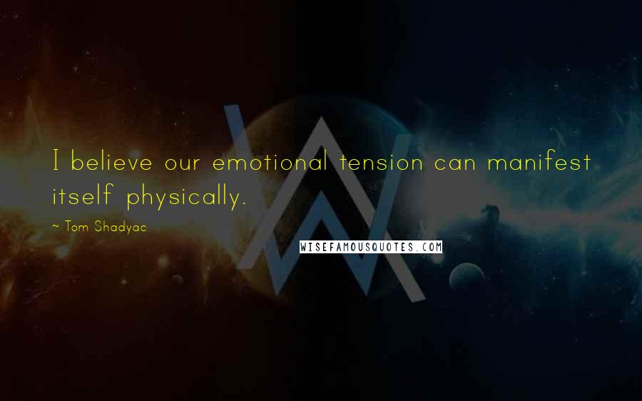 Tom Shadyac Quotes: I believe our emotional tension can manifest itself physically.