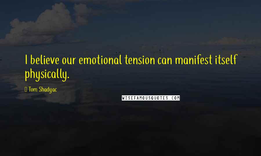 Tom Shadyac Quotes: I believe our emotional tension can manifest itself physically.