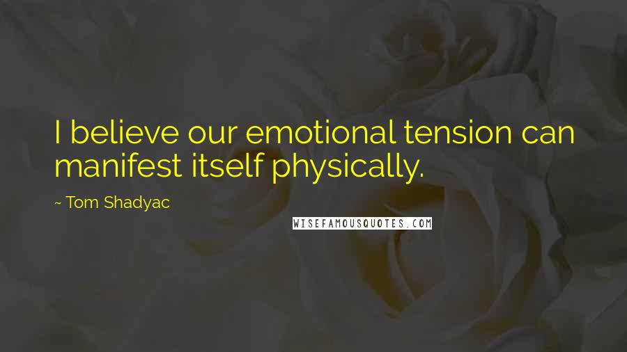 Tom Shadyac Quotes: I believe our emotional tension can manifest itself physically.