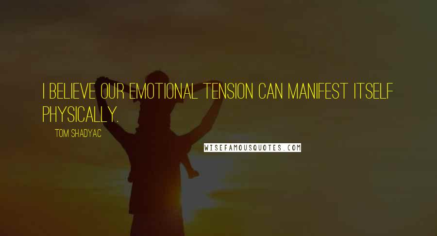 Tom Shadyac Quotes: I believe our emotional tension can manifest itself physically.