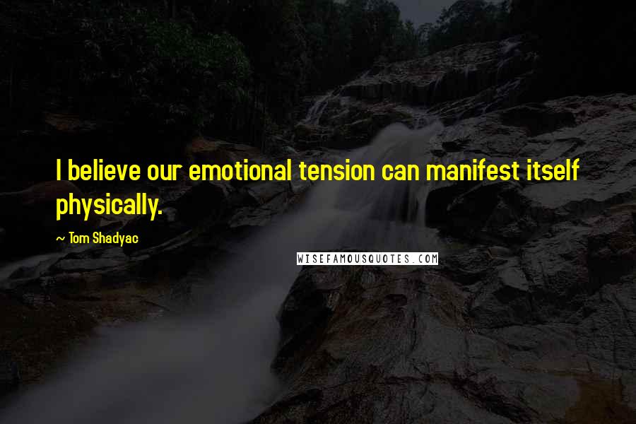 Tom Shadyac Quotes: I believe our emotional tension can manifest itself physically.