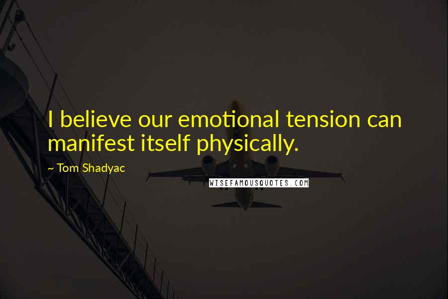 Tom Shadyac Quotes: I believe our emotional tension can manifest itself physically.