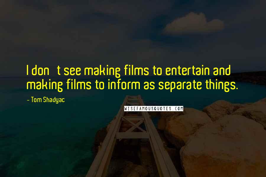 Tom Shadyac Quotes: I don't see making films to entertain and making films to inform as separate things.