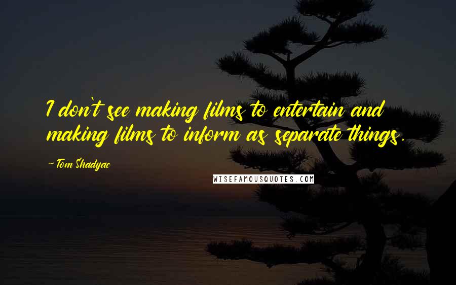 Tom Shadyac Quotes: I don't see making films to entertain and making films to inform as separate things.