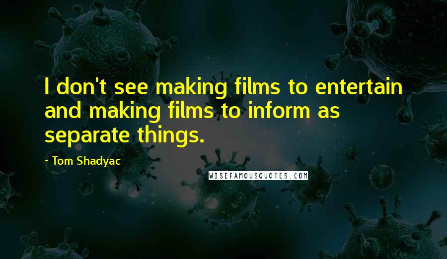 Tom Shadyac Quotes: I don't see making films to entertain and making films to inform as separate things.