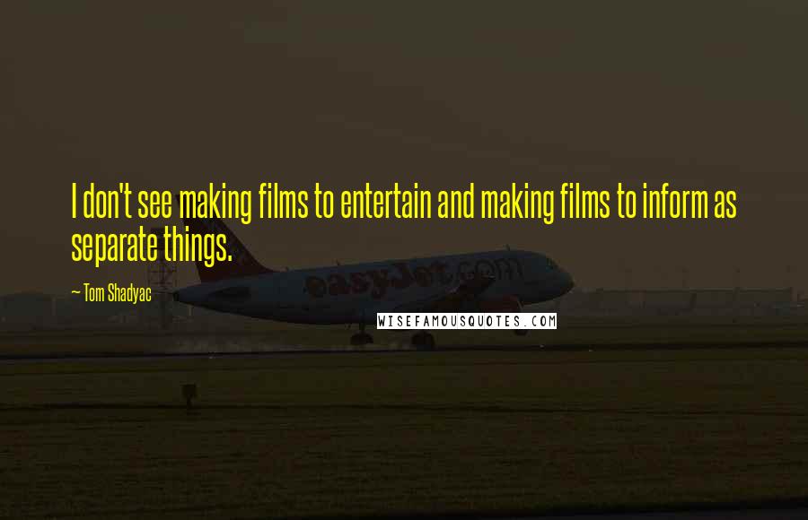 Tom Shadyac Quotes: I don't see making films to entertain and making films to inform as separate things.