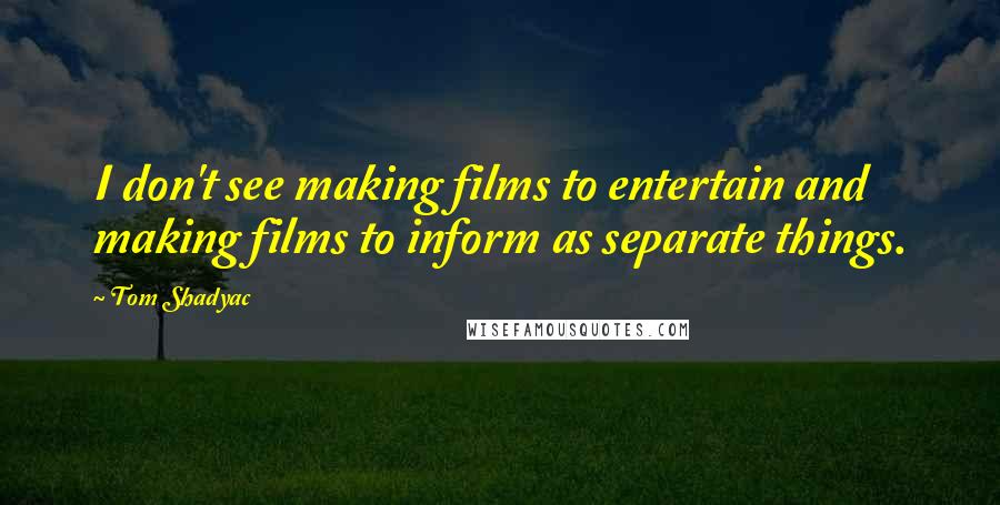 Tom Shadyac Quotes: I don't see making films to entertain and making films to inform as separate things.