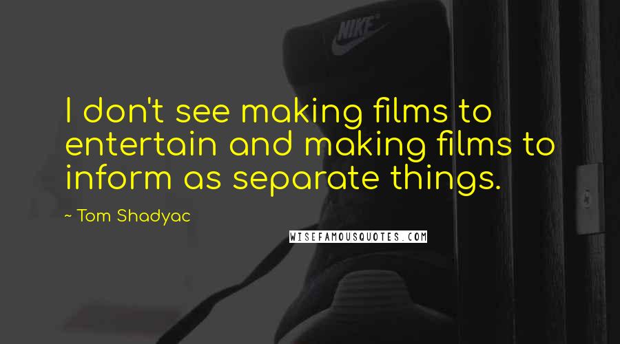 Tom Shadyac Quotes: I don't see making films to entertain and making films to inform as separate things.