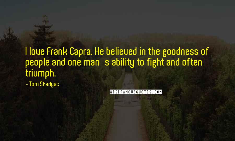 Tom Shadyac Quotes: I love Frank Capra. He believed in the goodness of people and one man's ability to fight and often triumph.