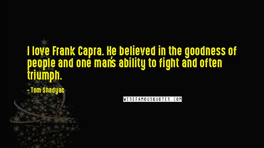 Tom Shadyac Quotes: I love Frank Capra. He believed in the goodness of people and one man's ability to fight and often triumph.