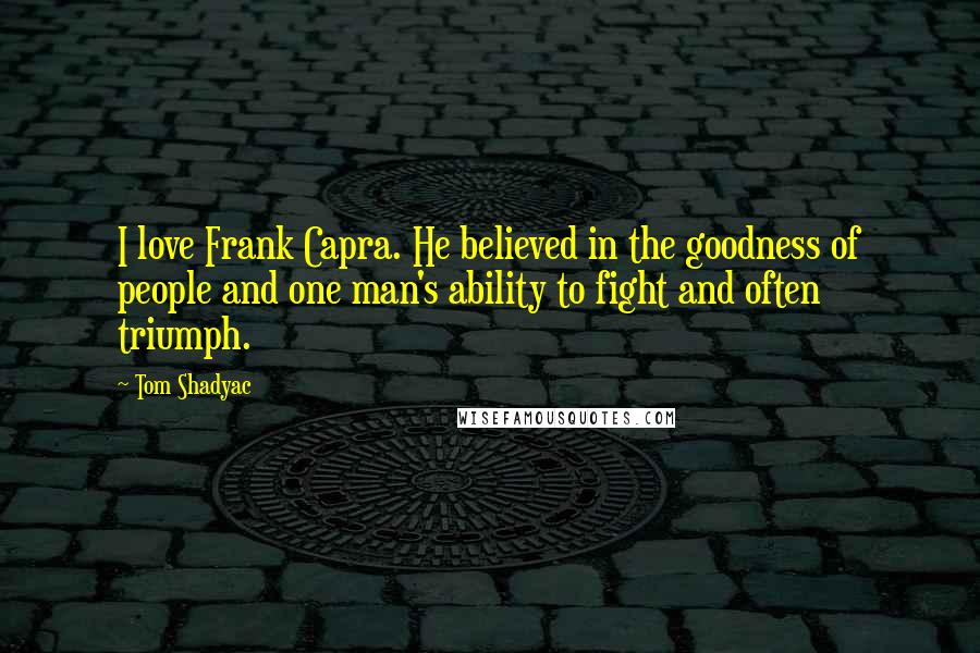 Tom Shadyac Quotes: I love Frank Capra. He believed in the goodness of people and one man's ability to fight and often triumph.