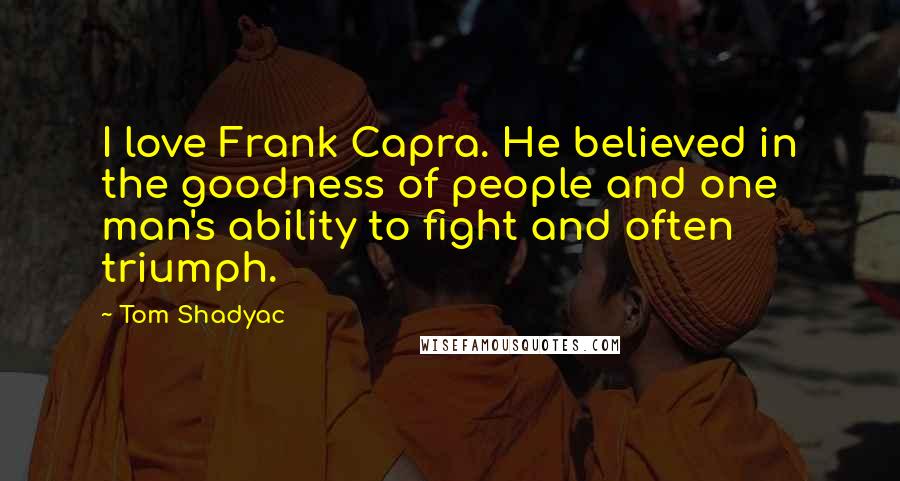 Tom Shadyac Quotes: I love Frank Capra. He believed in the goodness of people and one man's ability to fight and often triumph.