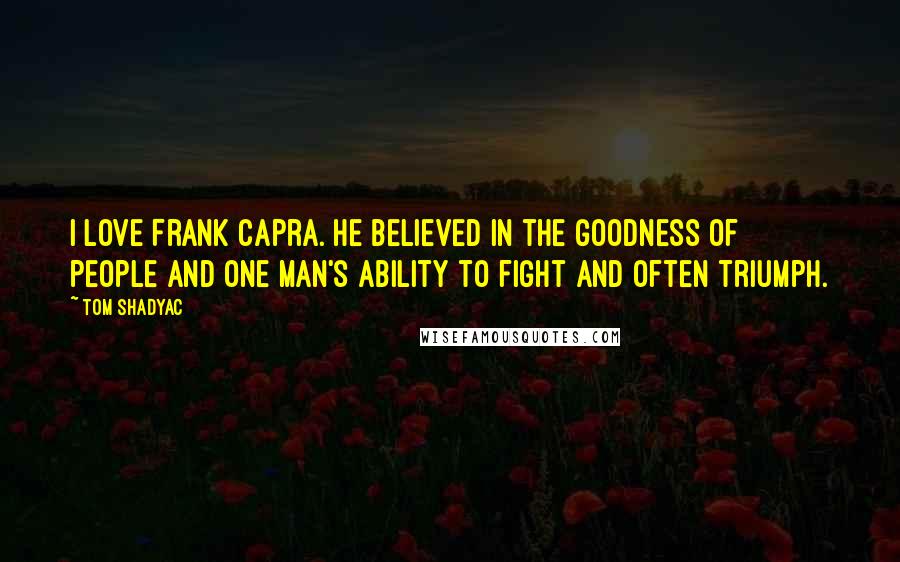 Tom Shadyac Quotes: I love Frank Capra. He believed in the goodness of people and one man's ability to fight and often triumph.