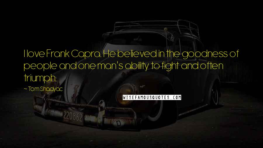 Tom Shadyac Quotes: I love Frank Capra. He believed in the goodness of people and one man's ability to fight and often triumph.