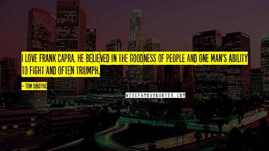 Tom Shadyac Quotes: I love Frank Capra. He believed in the goodness of people and one man's ability to fight and often triumph.