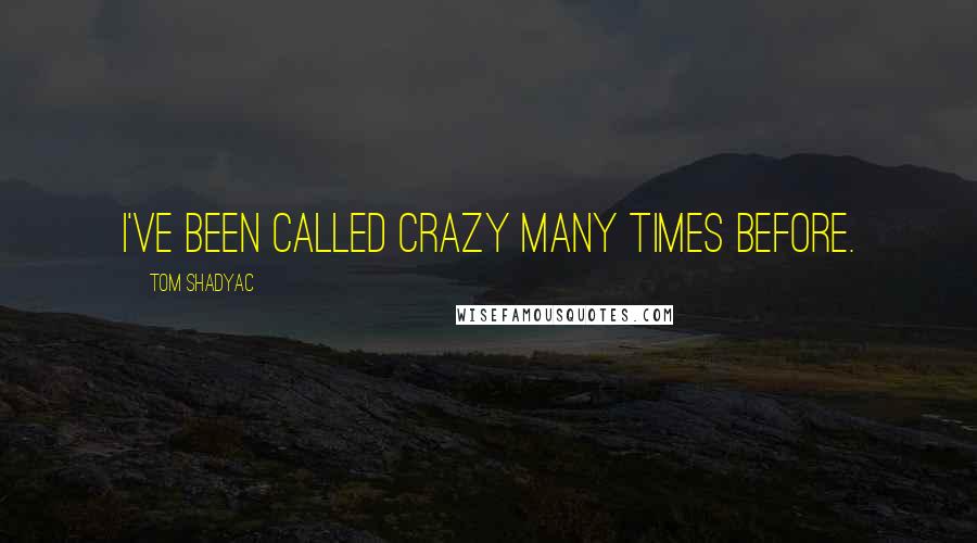 Tom Shadyac Quotes: I've been called crazy many times before.