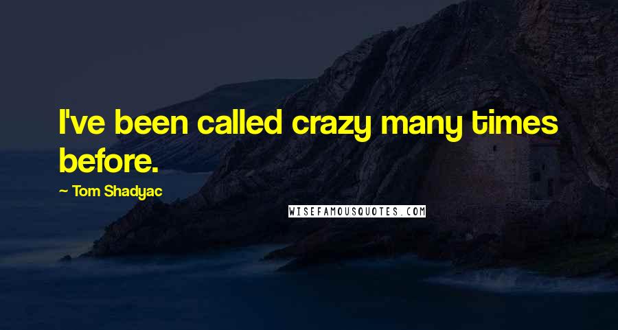 Tom Shadyac Quotes: I've been called crazy many times before.