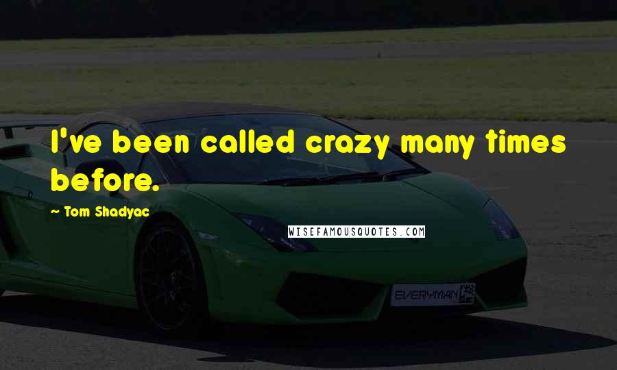Tom Shadyac Quotes: I've been called crazy many times before.
