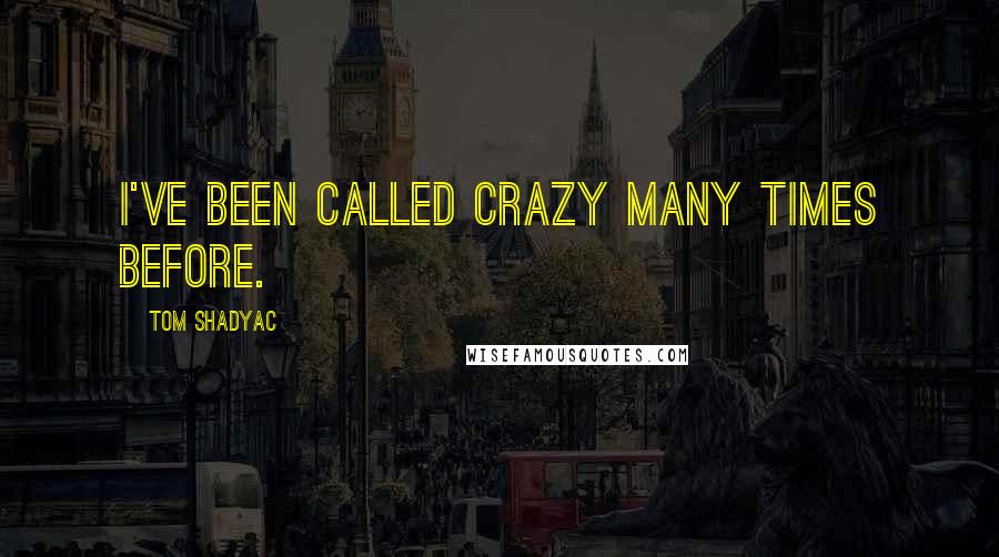 Tom Shadyac Quotes: I've been called crazy many times before.