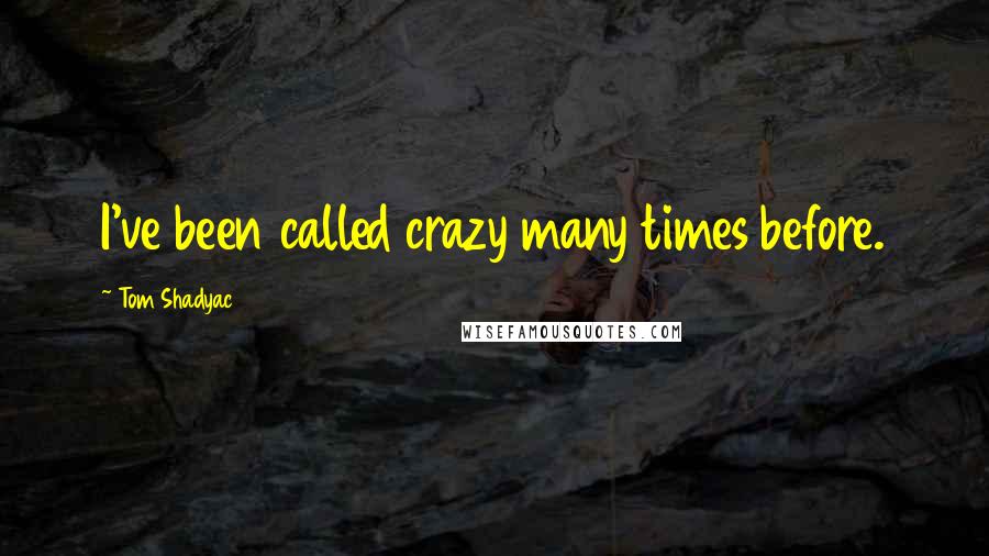 Tom Shadyac Quotes: I've been called crazy many times before.