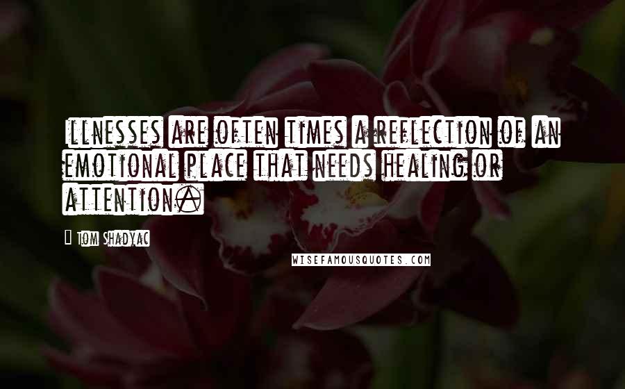 Tom Shadyac Quotes: Illnesses are often times a reflection of an emotional place that needs healing or attention.