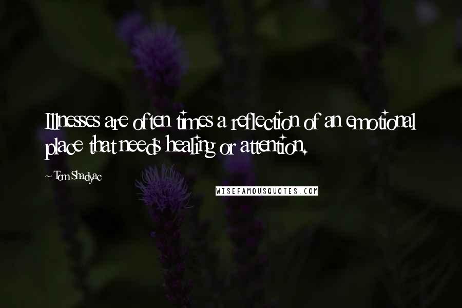 Tom Shadyac Quotes: Illnesses are often times a reflection of an emotional place that needs healing or attention.