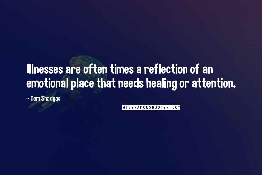 Tom Shadyac Quotes: Illnesses are often times a reflection of an emotional place that needs healing or attention.